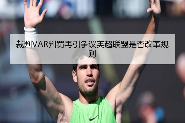 裁判VAR判罚再引争议英超联盟是否改革规则