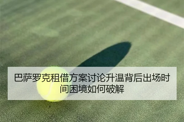 巴萨罗克租借方案讨论升温背后出场时间困境如何破解