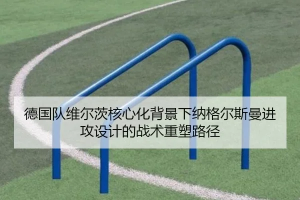 德国队维尔茨核心化背景下纳格尔斯曼进攻设计的战术重塑路径