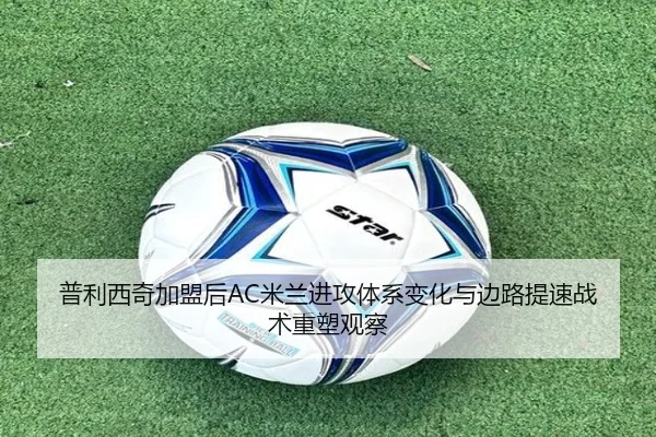 普利西奇加盟后AC米兰进攻体系变化与边路提速战术重塑观察