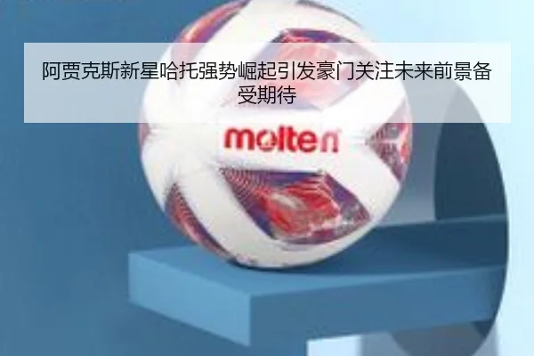 阿贾克斯新星哈托强势崛起引发豪门关注未来前景备受期待