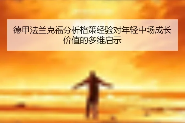 德甲法兰克福分析格策经验对年轻中场成长价值的多维启示