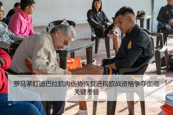 罗马紧盯迪巴拉肌肉伤势恢复进程欧战资格争夺面临关键考验