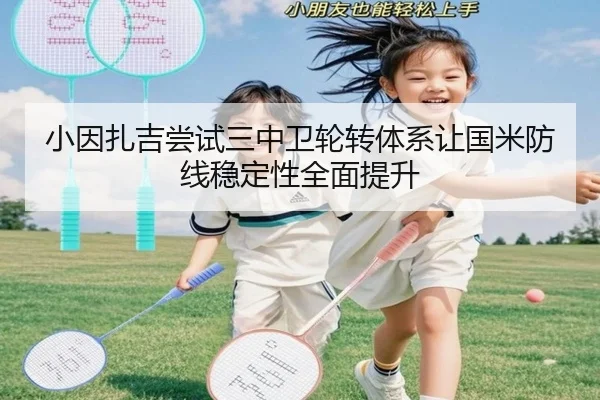 小因扎吉尝试三中卫轮转体系让国米防线稳定性全面提升