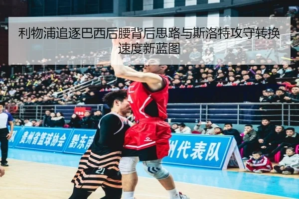 利物浦追逐巴西后腰背后思路与斯洛特攻守转换速度新蓝图